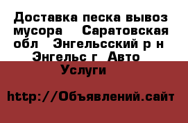 Доставка песка,вывоз мусора. - Саратовская обл., Энгельсский р-н, Энгельс г. Авто » Услуги   